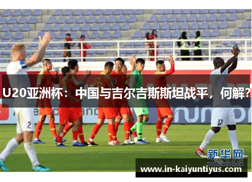U20亚洲杯：中国与吉尔吉斯斯坦战平，何解？