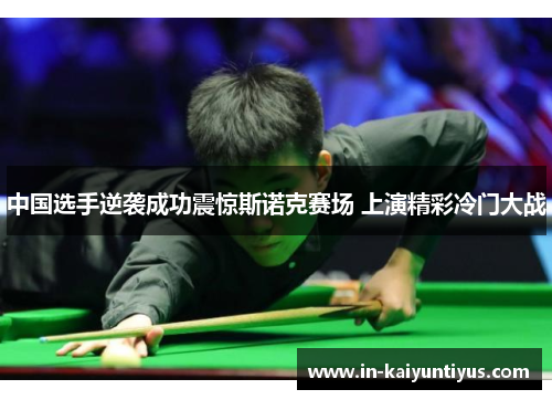中国选手逆袭成功震惊斯诺克赛场 上演精彩冷门大战