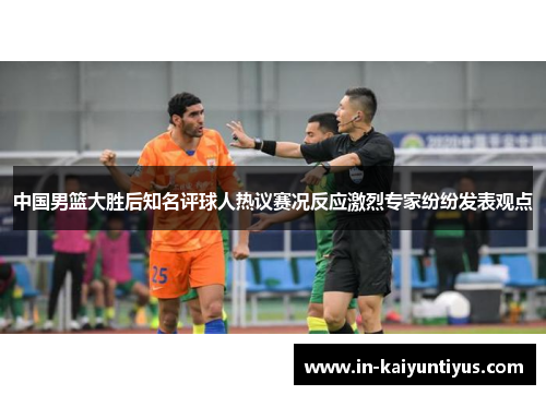 中国男篮大胜后知名评球人热议赛况反应激烈专家纷纷发表观点