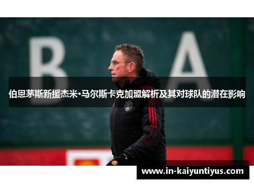 伯恩茅斯新援杰米·马尔斯卡克加盟解析及其对球队的潜在影响