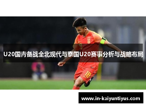 U20国青备战全北现代与泰国U20赛事分析与战略布局