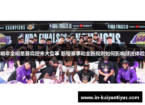 明年全明星赛将迎来大变革 新增赛事和全新规则如何影响球迷体验