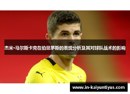 杰米·马尔斯卡克在伯恩茅斯的表现分析及其对球队战术的影响