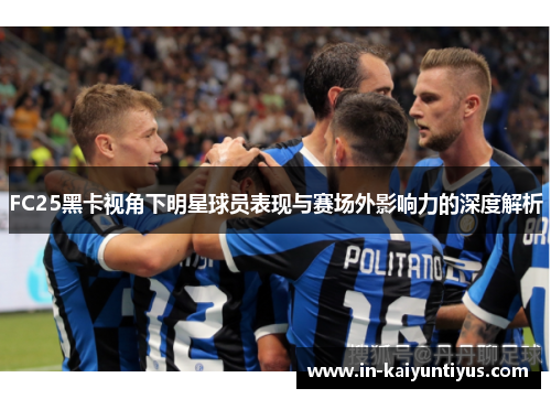 FC25黑卡视角下明星球员表现与赛场外影响力的深度解析