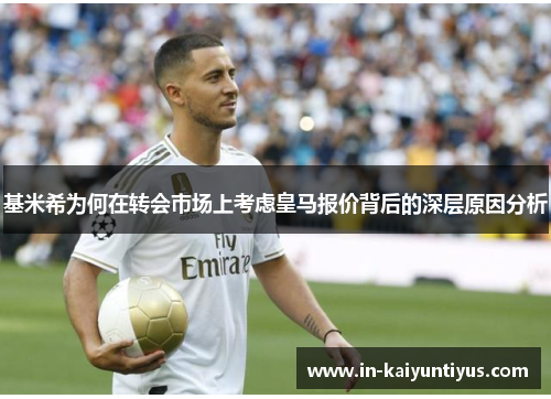 基米希为何在转会市场上考虑皇马报价背后的深层原因分析