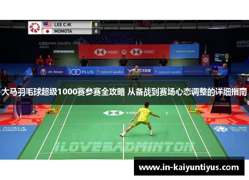 大马羽毛球超级1000赛参赛全攻略 从备战到赛场心态调整的详细指南