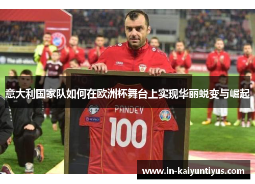 意大利国家队如何在欧洲杯舞台上实现华丽蜕变与崛起