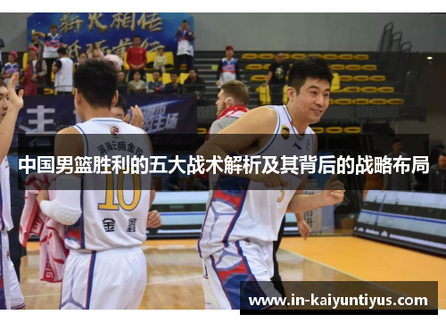 中国男篮胜利的五大战术解析及其背后的战略布局