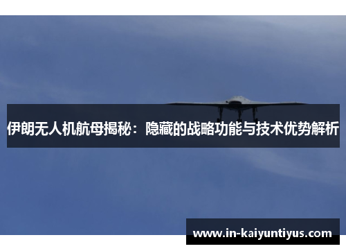 伊朗无人机航母揭秘：隐藏的战略功能与技术优势解析