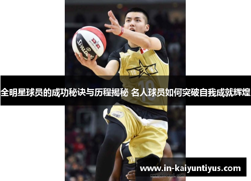全明星球员的成功秘诀与历程揭秘 名人球员如何突破自我成就辉煌