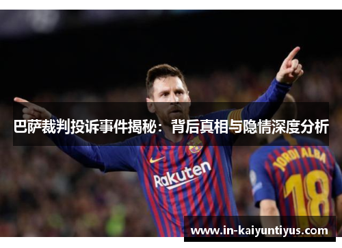 巴萨裁判投诉事件揭秘：背后真相与隐情深度分析