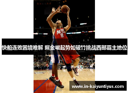 快船连败困境难解 掘金崛起势如破竹挑战西部霸主地位