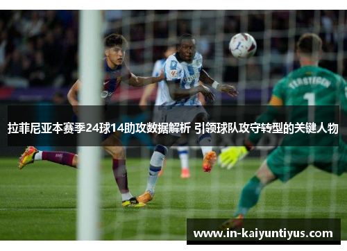 拉菲尼亚本赛季24球14助攻数据解析 引领球队攻守转型的关键人物
