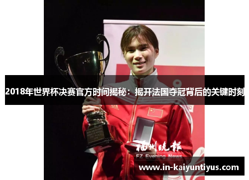 2018年世界杯决赛官方时间揭秘：揭开法国夺冠背后的关键时刻