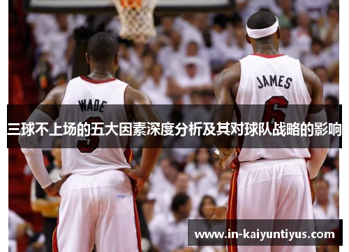 三球不上场的五大因素深度分析及其对球队战略的影响