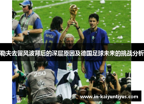 勒夫去留风波背后的深层原因及德国足球未来的挑战分析