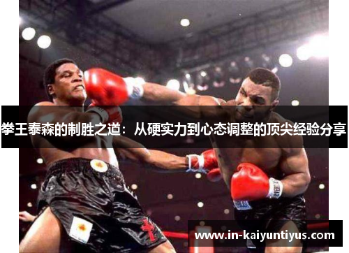 拳王泰森的制胜之道：从硬实力到心态调整的顶尖经验分享