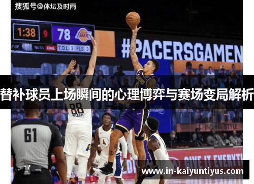 替补球员上场瞬间的心理博弈与赛场变局解析