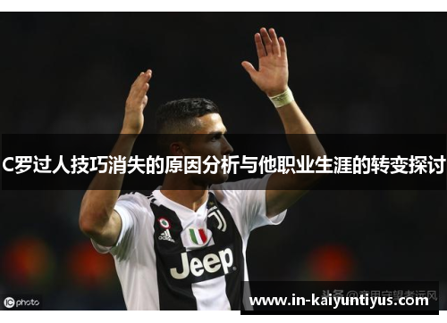 C罗过人技巧消失的原因分析与他职业生涯的转变探讨