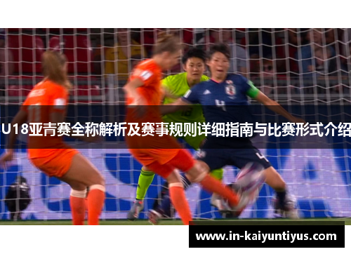 U18亚青赛全称解析及赛事规则详细指南与比赛形式介绍