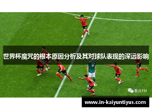 世界杯魔咒的根本原因分析及其对球队表现的深远影响