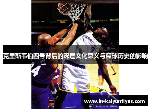克里斯韦伯四号背后的深层文化意义与篮球历史的影响