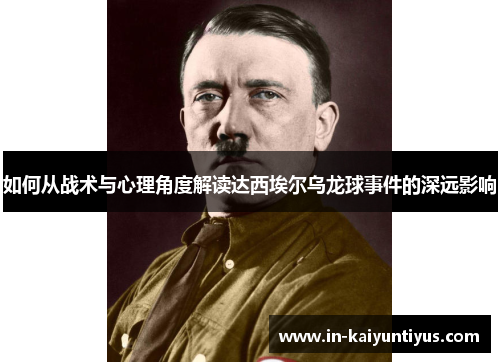 如何从战术与心理角度解读达西埃尔乌龙球事件的深远影响