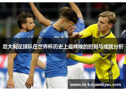 意大利足球队在世界杯历史上最辉煌的时刻与成就分析