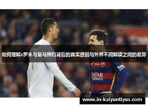 如何理解c罗未与皇马预约背后的真实原因与外界不同解读之间的差异