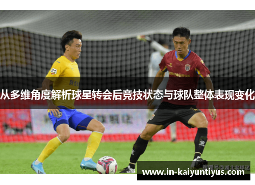 从多维角度解析球星转会后竞技状态与球队整体表现变化