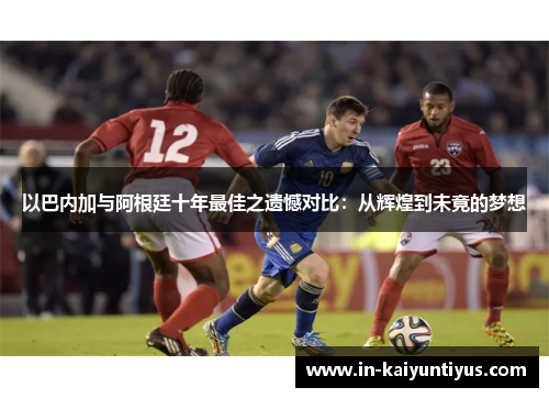 以巴内加与阿根廷十年最佳之遗憾对比：从辉煌到未竟的梦想
