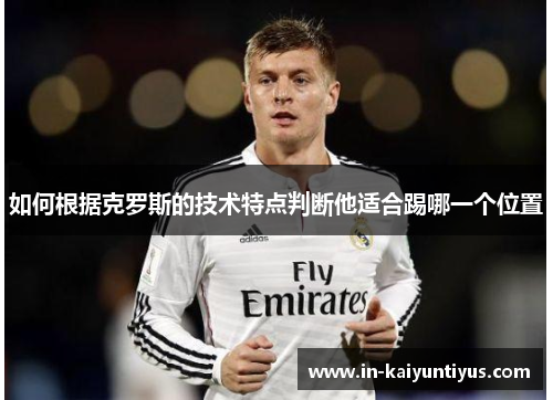 如何根据克罗斯的技术特点判断他适合踢哪一个位置