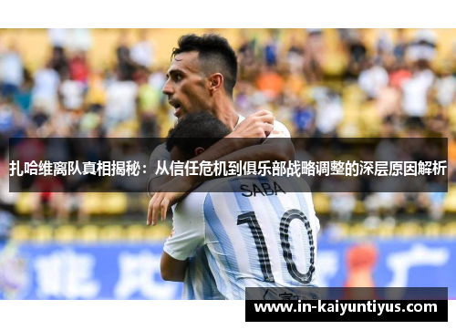 扎哈维离队真相揭秘：从信任危机到俱乐部战略调整的深层原因解析