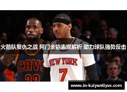 火箭队复仇之战 阿门全能表现解析 助力球队强势反击