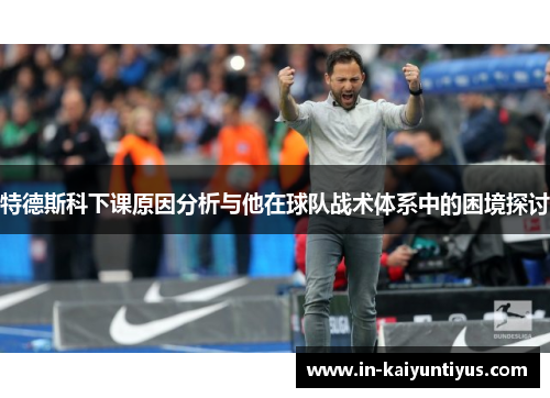 特德斯科下课原因分析与他在球队战术体系中的困境探讨