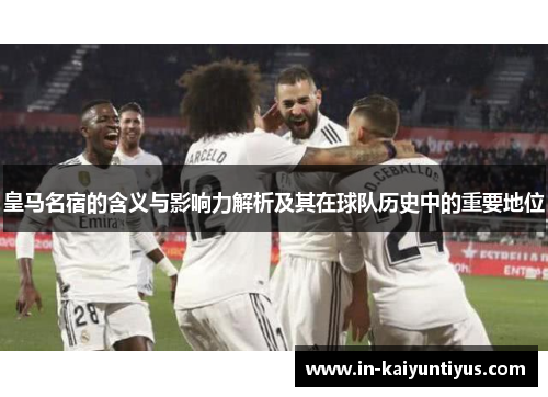皇马名宿的含义与影响力解析及其在球队历史中的重要地位