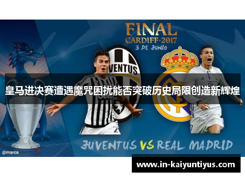 皇马进决赛遭遇魔咒困扰能否突破历史局限创造新辉煌