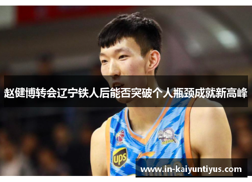 赵健博转会辽宁铁人后能否突破个人瓶颈成就新高峰