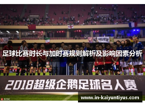 足球比赛时长与加时赛规则解析及影响因素分析