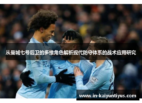 从曼城七号后卫的多维角色解析现代防守体系的战术应用研究