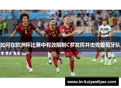 如何在欧洲杯比赛中有效限制C罗发挥并击败葡萄牙队