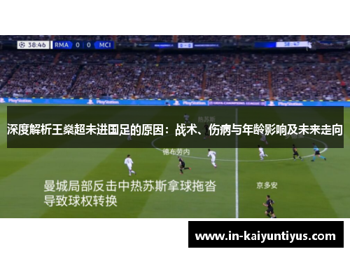 深度解析王燊超未进国足的原因：战术、伤病与年龄影响及未来走向