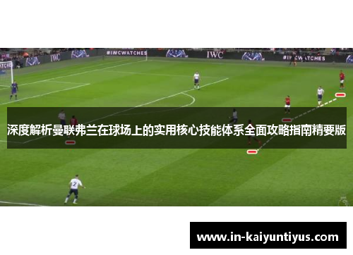 深度解析曼联弗兰在球场上的实用核心技能体系全面攻略指南精要版