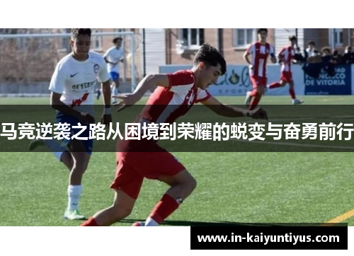 马竞逆袭之路从困境到荣耀的蜕变与奋勇前行