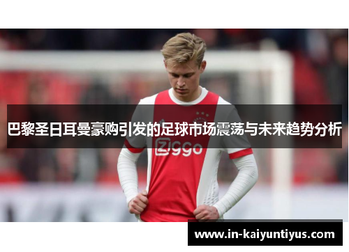 巴黎圣日耳曼豪购引发的足球市场震荡与未来趋势分析