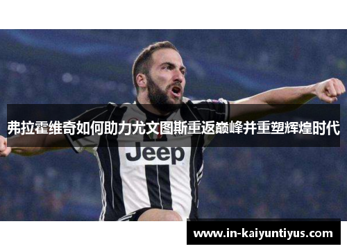 弗拉霍维奇如何助力尤文图斯重返巅峰并重塑辉煌时代 弗拉霍维奇如何助力尤文图斯重返巅峰并重塑辉煌时代
