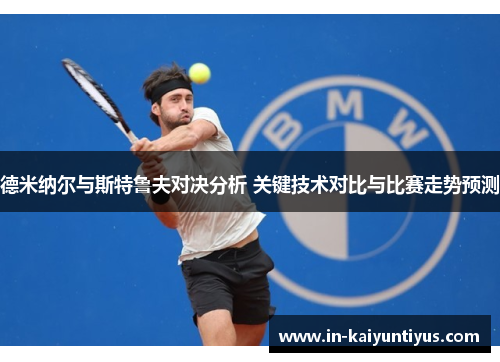 德米纳尔与斯特鲁夫对决分析 关键技术对比与比赛走势预测