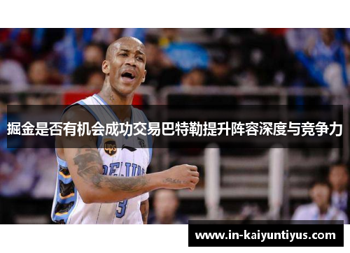 掘金是否有机会成功交易巴特勒提升阵容深度与竞争力