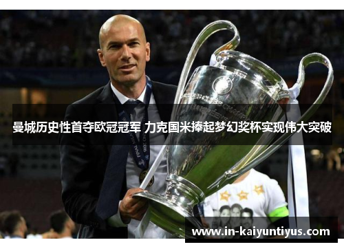 曼城历史性首夺欧冠冠军 力克国米捧起梦幻奖杯实现伟大突破