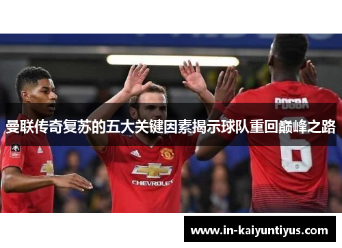曼联传奇复苏的五大关键因素揭示球队重回巅峰之路 曼联传奇复苏的五大关键因素揭示球队重回巅峰之路